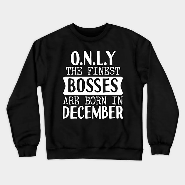 Only The Finest Bosses Are Born In December Crewneck Sweatshirt by Tesszero